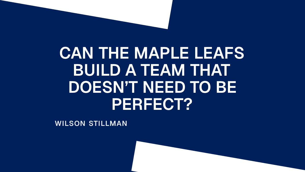 Can the Maple Leafs Build a Team That Doesn’t Need to Be Perfect?