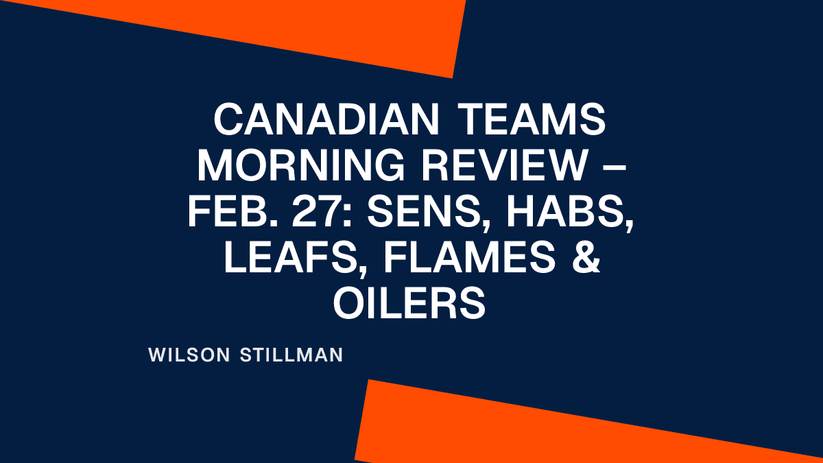 Canadian Teams Morning Review – Feb. 27: Sens, Habs, Leafs, Flames & Oilers