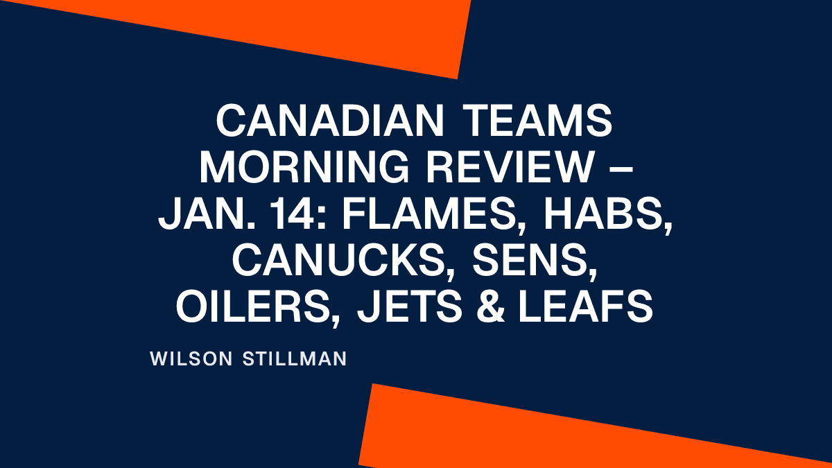 Canadian Teams Morning Review – Jan. 14: Flames, Habs, Canucks, Sens, Oilers, Jets & Leafs