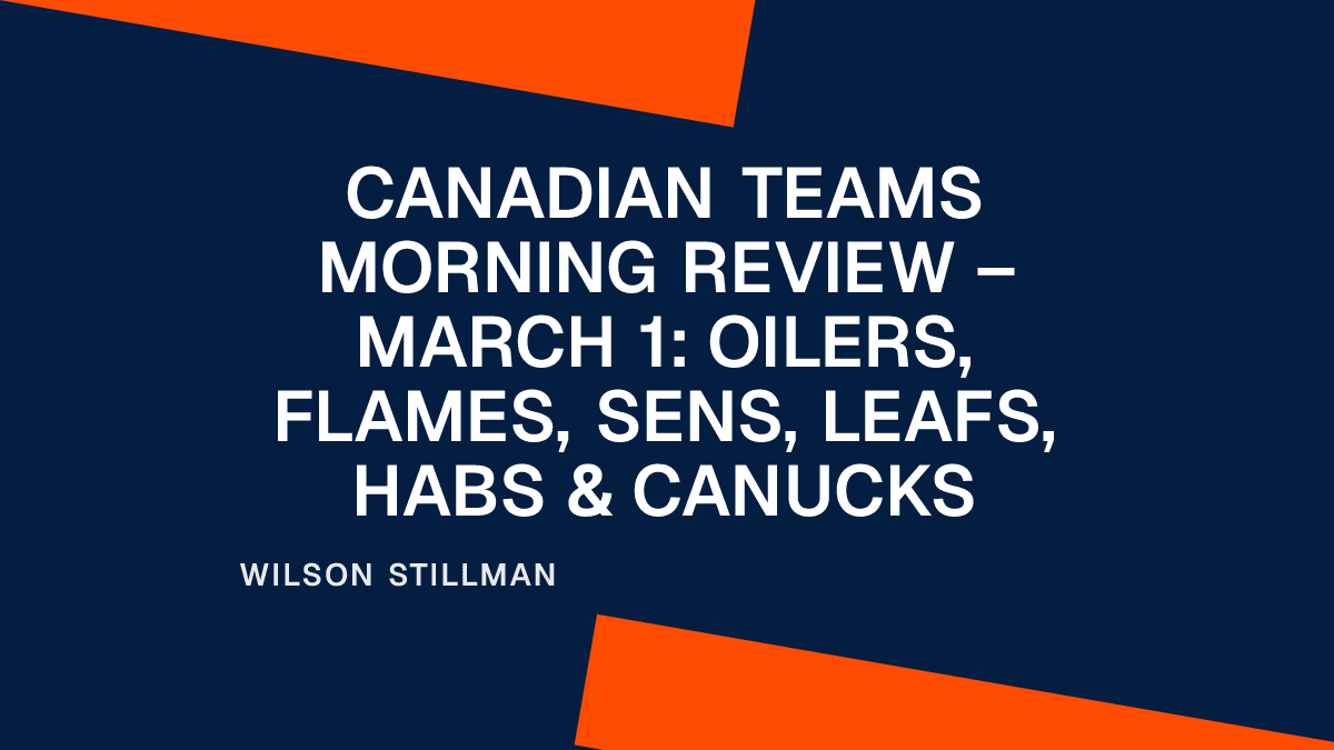 Canadian Teams Morning Review – March 1: Oilers, Flames, Sens, Leafs, Habs & Canucks