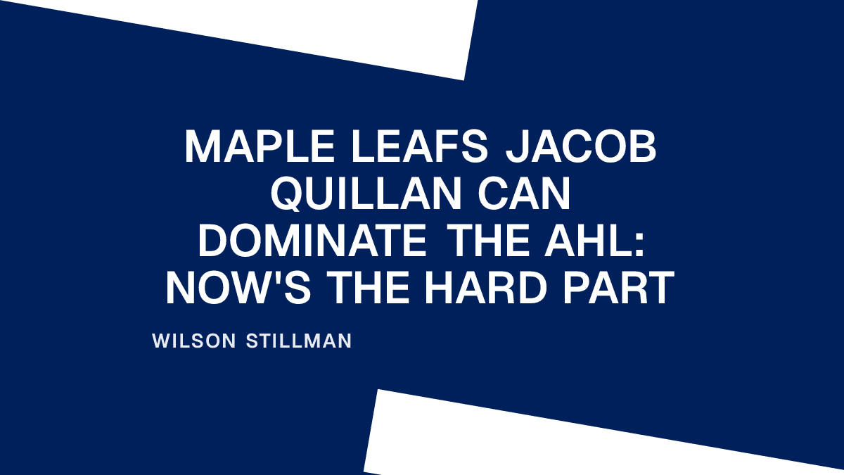 Maple Leafs Jacob Quillan Can Dominate the AHL: Now's the Hard Part